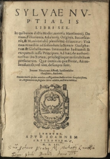 Sylvae Nuptialis Libri sex: in quibus ex dictis Moder. materia Matrimonij, Doctium, Filiationis, Adulterij, Originis, Successionis, & Monitorialiu[m] plenissime discutitur: Una cum remediis ad sedandum factiones Guelphorum & Giebelinorum. Item modus iudicandi & exequendi iussa principum. Ad haec, de authoratibus Doctorum, privilegiisque miserabilium personarum. Quae omnia ex quaestione, annubendum sit, vel non, desumpta sunt / Ioanne Nevizano Astensi, Iurisconsulto clarissimo, Authore. Omnia multo quam antehac castigatiora: Indice etiam etiam locupletissimo, ac Argumentis in singulos libros additis, auctiora reddita