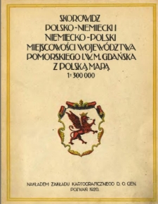 Skorowidz polsko-niemiecki i niemiecko-polski miejscowości Województwa Pomorskiego i w. m. Gdańska : ułożony na podstawie najnowszej mapy sztabowej 1 : 300 000 : z uwzględnieniem : Słow. geogr., Fontes, St. Ramułta, Dr. W. Kętrzyńskiego, X. W. Wojciechowskiego i Dr. Spandowskiego, B. Ślaskiego, Il. rocznika Gryfa, mapy Fr. Bąkowskiego, dzieła "Komisji dla ustalenia nazw" w Toruniu (X. Czaplewski, X. Mańkowski, X. Wojciechowski, Dr. Majkowski) oraz książki pocztowej z 1914go roku