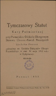 Tymczasowy statut Kasy Pośmiertnej przy Poznańskim Oddziale Okręgowym Stowarz. Chrześc.-Narod. Nauczycieli siedziba Poznań : uchwalony na Zjeździe Delegatów Okręgu Poznańskiego w dniu 18 maja 1932 roku w Bydgoszczy