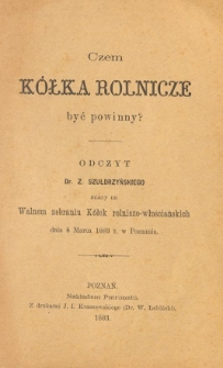 Czem kółka rolnicze być powinny? : odczyt dr. Z. Szułdrzyńskiego miany na Walnem zebraniu Kółek rolniczo-włościańskich dnia 8 marca 1883 r. w Poznaniu.
