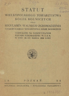 Statut Wielkopolskiego Towarzystwa Kółek Rolniczych oraz regulamin Walnego Zgromadzenia Wielkopolskiego Towarzystwa Kółek Rolniczych : uchwalone na Nadzwyczajnem Walnem Zgromadzeniu W.T.K.R. w dniu 30-go marca 1936 roku