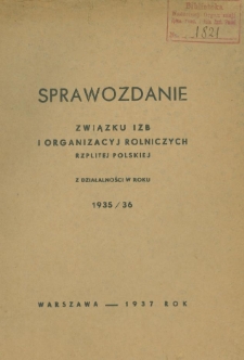 Sprawozdanie Związku Izb i Organizacyj Rolniczych Rzplitej Polskiej z działalności w roku 1935/1936