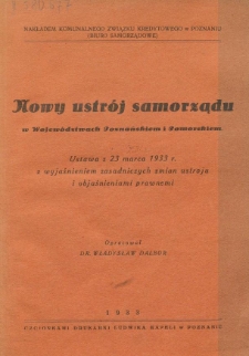 Nowy ustrój samorządu terytorjalnego w województwach poznańskiem i pomorskiem : ustawa z 23 marca 1933 r. z wyjaśnieniem zasadniczych zmian ustroju i objaśnieniami prawnemi
