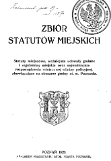 Zbiór statutów miejskich. Statuty miejscowe, ważniejsze uchwały gminne i regulaminy miejskie oraz najważniejsze rozporządzenia miejscowej władzy policyjnej, obowiązującej na obszarze gminy st. m. Poznania