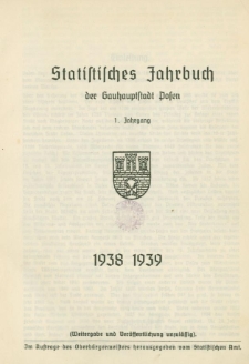 Statistisches Jahrbuch der Gauhauptstadt Posen. 1 Jahrang 1938 1939 Im Auftrage des Oberbürgermeisters herausgegeben vom Statistischen Amt.1 Jahrang 1938 1939