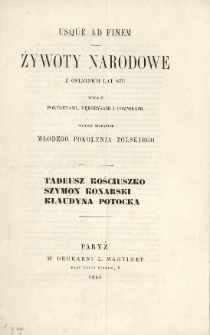Usque ad Finem : żywoty narodowe z ostatnich lat stu ozdobione portretami, rękorysami i pomnikami wydane staraniem młodego pokolenia polskiego : Tadeusz Kościuszko, Szymon Konarski, Klaudyna Potocka : [prospekt]