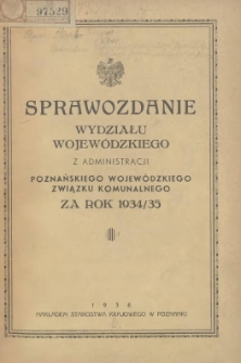 Sprawozdanie Wydziału Krajowego z Administracji Poznańskiego Krajowego Związku Komunalnego za Rok 1934/1935 Cz.1 Gł&oacute;wna Administracja