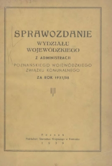 Sprawozdanie Wydziału Krajowego z Administracji Poznańskiego Krajowego Związku Komunalnego za Rok 1937/1938 Cz.1 Gł&oacute;wna Administracja