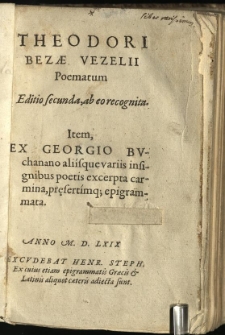 Theodori Bezae Vezelii Poematum editio secunda, ab eo recognita: Item, ex Georgio Buchanano aliisque variis insignibus poetis excerpta carmina, pr[ae]sertimq[ue] epigrammata