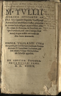 M. Tullii Ciceronis Officiorum libri III. / Opera & diligentia Vuolffgangi Anemoecij ex vetustissimo Codice, plusquam in centum locis castigati atque restituti, adiectis etiam de Amicitia, de Senectute, atque Paradoxis, una cum Dialogo Anemoecij, on quo reddit rationem cur illos locos mutaverit. Omnia vigilanti cura recognita, per Desiderium Erasmum Roterodamum & Conradum Goclenium, passim etiam Philippi Melanchthonis Scholijs appositis.