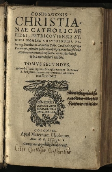 Confessionis Christianae catholicae fidei, Petricoviensis synodi nomine / a Reverendiss. Patre atq[ue] Domino, D. Stanisalo Hosio, cardinale, episcopo Varmiensi, primum quidem conscriptae, maxima sed nu[n]c accessione ab eodem locupletae, quam plurimisq[ue] in locis emendatioris redditae. Adiuncto cum capitum & explicatorum locorum S. Scripturae, tum etiam rerum & verborum necessario indice. T. 2