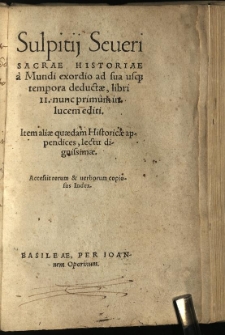 Sulpitij Severi Sacrae historiae a Mundi exordio ad sua usq[ue] tempora deductae, libri II. nunc primum in lucem editi. Item aliae quaedam Historicae appendices, lectu dignissimae