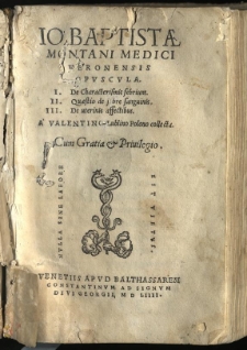Io. Baptistae Montani Medici Veronensis Opuscula. I. De Characterismis febrium. II. Quaestio de febre sanguinis. III. De uterinis affectibus. / A Valentino Lublino Polono collecta