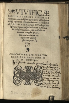 Vivificae Passionis Christi Hystorica explanatio, cum doctissima applicatione ad sacrificium utriusq[ue] testamenti. / Per eximiu[m] virum Ioannem Leopoliensem Artium & Theologiae professorem [...]