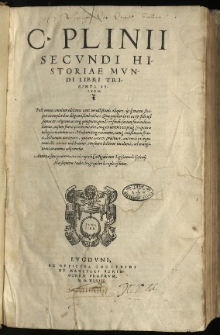 C. Plinii Secundi Historiae Mundi Libri Triginta Septem. Post omnes omnium editiones cum vetustissimis aliquot, ijsq[ue] manu scriptis exemplaribus diligentissime collati [...]. Annexae sunt praeterea in calce operis Castigationes Sigismundi Gelenij. Has sequitur Index longe quam locupletissimus