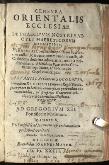 Censura Orientalis Ecclesiae De Praecipuis Nostri Saeculi Haereticorum Dogmatibus: Hieremiae Constantinopolitano Patriarchae, iudicii, & mutuae communionis caussa, ab Orthodoxae doctrinae adversariis, non ita pridem oblatis. Ab eodem Patriarcha constantinopolitano, ad Germanos Gr[ae]ce conscripta / A Stanislao autem Socolovio, [...] Stephani Poloniae Regis Theologo, ex graeco in latinum conversa [...]