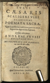 Iulii Caesaris Scaligeri Viri Clarissimi Poemata Sacra: Quae in posteriori editione partim omissa, partim depravata fuerunt. Quibus adiecimus Andreae Frusii Societatis Iesu, Epigrammata In Haereticos correcta & aucta