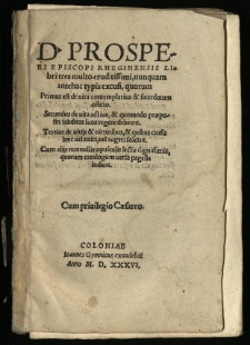 D. Prosperi episcopi Rheginensis Libri tres multo eruditissimi, nunquam antehac typis excusi, quorum Primus est de vita contemplativa & sacerdotum officio : Secundus de vita activa, & quomodo praepositi subditos suos regere debeant. Tertius de vitrijs & virtutibus, & quibus causis haec vel nasci, vel augeri soleant. Cum alijs nonnullis opusculis lectu dignissimis, quorum catalogum versa pagella indicat