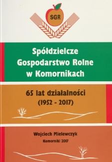 Spółdzielcze Gospodarstwo Rolne w Komornikach. 65 lat działalności (1952-2017)