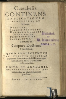 Catechesis continens explicationem simplicem, et brevem, Decalogi : Symboli Apostolici: Orationis Dominicae: Doctrinae de Poenitentiae: et Sacramentis. Contexta ex Corpore Doctrinae Christianae, quod amplectuntur ac tuentur Ecclesiae regionum Saxonicarum & Misnicarum, quae sunt subiectae ditioni Ducis Electoris Saxoniae &c. Edita in Academia Witebergensi: et accommodata ad usum Scholarum puerilium