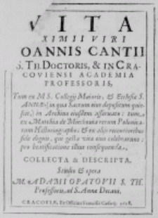Vita eximii viri Joannis Cantii S. Th. Doctoris, et un Cracoviensi Academia Professoris, Tum ex M S. Collegij Maioris, et Ecclesiae S. Annae, (in qua Sacrum eius depositum quiescit,) in Archivo eiusdem asseruato: tum ex Matthia de Miechouia rerum Polonicarum Historiographo; et ex alijs recentioribus fide dignis, qui gesta vitae eius celebrarunt: pro beatificatione illius consequenda, collecta et descripta. Studio et opera M. Adami Opatovii S. Th. Professoris, ad S. Annae Decani