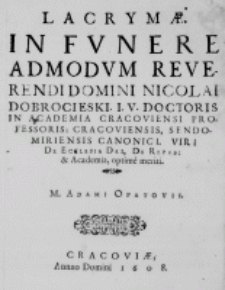 Lacrymae in funere admodum Reverendi Domini Nicolai Dobrocieski I. U. Doctoris in Academia Cracoviensi Professoris: Cracoviensis, Sendomiriensis Canonici. Viri de Ecclesia Dei, de Repub: et Academia, optime meriti. M. Adami Opatovii