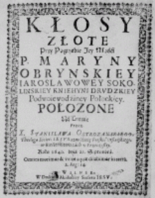 Kłosy złote przy pogrzebie Jey Mośći P. Maryny Obrynskiey Iaroslawowey Sokolinskiey Kniehyni Drudzkiey Podwoiewodźiney Połockiey. Połozone na Trunie przez X. Stanislawa Ostrozanskiego, Theologa Societ: Iesu Kaznodźieię Farskiego Orszańskiego, w Bieśieńkiewirzach u Przeczystey. Roku 1640. dnia 25. Septembra