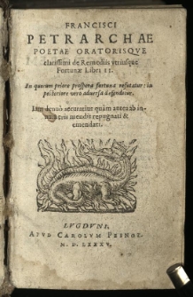 Francisci Petrarchae Poetae Oratorisqve clarissimi De Remediis vtriusque Fortunae Libri II. : In quorum priore prospera fortuna refutatur: in posteriore vero aduersa defenditur. Iam denuo accuratius quam antea ab innumeris mendis repugnati & emendati
