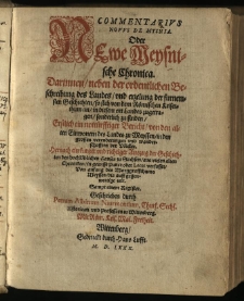 Commentarivs Novus De Mysnia Oder Newe Meysnische Chronica : Darinnen, neben der ordentlichen Beschreibung des Landes, und erzelung der furnemsten Geschichten, so sich von dem Römischen Keiserthum an, in diesem ort Landes zugetragen, sonderlich zu finden, Erstlich ein nottürfftiger Bericht, von den alten Einwonern des Landes zu Meyssen [...]. Hernach ein kurtzer und richtiger Auszug der Geschichten des hochlöblichen Hauses zu Sachsen, aus vielen alten Chroniken [...]. Sampt einem Register / Geschrieben durch Petrum Albinum Nivemontium, Churf. Sechs. Historicum und Professorn zu Wittenberg [...]