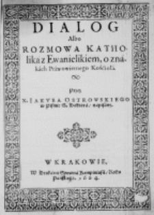 Dialog albo rozmowa Katholika z Ewanielikiem, o znakach Prawowiernego Kośćioła. Przez X. Iakuba Ostrowskiego w Pismie S. Doktora, napisany