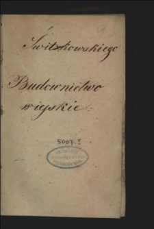 Budowanie Wieyskie : Dziedzicom Dobr Y Possessorom toż wszystkim iakążkolwiek zwierzchność po wsiach i miasteczkach maiącym Do Uwagi Y Praktyki Podane. Z Figurami / [X. Piotr Świtkowski].