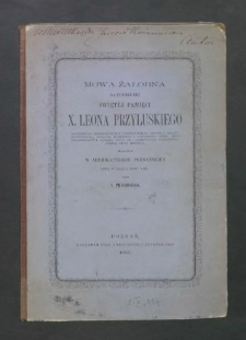 Mowa żałobna na pogrzebie świętej pamięci Jego Mości x. Leona Przyłuskiego, arcybiskupa gnieźnieńskiego i poznańskiego, legata ś. Stolicy Apostolskiej, prałata domowego i Assystenta Tronu Jego Świątobliwości papieża Piusa IX, patrycyusza rzymskiego, obojga praw doktora miana w Archikatedrze Poznańskiej dnia 17 marca roku 1865 / przez x. Prusinowskiego.