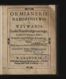 Ormianskie Nabozenstwo Y Wzywanie Ludzi Narodu tego zacnego, do Iednośći w Wierze y w Miłośći Kośćioła ś. Katholickiego Rzymskiego / Napisane Od X. Matthevsza Bembvsa ....