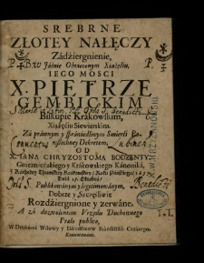 Srebrne Złotey Nałęczy Zadźergnienie, W ... X. Pietrze Gembickim Biskupie Krakowskim ... Za prawnym y sprawiedliwym Smierci Powßechney Dekretem / Od X. Iana Chryzostoma Bodzęnty ... Z Kathedry ThumskieyKrakowskiey, Roku ... 1657. Dnia 18. Octobra, Publikowanym y legitimowanym, Dobrze y Szczęśliwie Rozdźiergnione y zerwane ....