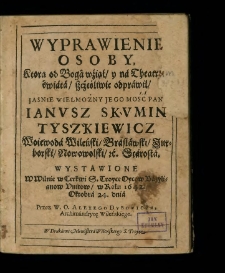 Wyprawienie Osoby, Ktorą od Boga wziął y na Theatrum świata, szcześliwie odprawił [...] Ianvsz Skvmin Tyszkiewicz Woiewoda Wileński [...] : Wystawione W Wilnie w Cerkwi S. Troyce Oycow Bazylianow Vnitow, w Roku 1642. Oktobra 24. dnia / Przez W. O. Alexego Dvbowicza Archimandrytę Wileńskiego.