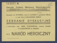[Afisz] : [Incipit:] Związek Polskiej Młodzieży Demokratycznej Uniwersytetu Poznańskiego urządza we wtorek, dnia 6 lutego o godzinie 20-tej w sali 18-ej Collegium Minus Zebranie dyskusyjne z regeratem kol. Jana Stachniuka autora książki Kolektywizm a naród pt. Naród heroiczny