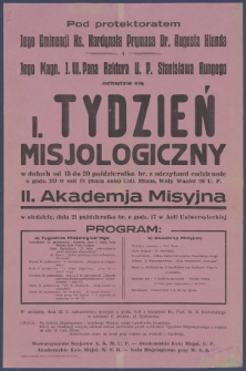 [Afisz. Incipit:] Pod protektoratem Jego Eminencji Ks. Kardynała Prymasa Dr. Augusta Hlonda i Jego Magn. J. W. Pana Rektora U. P. Stanisława Rungego odbędzie się I. Tydzień Misjologiczny w dniach od 15 do 20 października b.r. z odczytami codziennie o godz. 20 w sali 18 (mała aula) Coll. Minus, Wały Wazów 26 U. P. : II. Akademia Misyjna w niedzielę, dnia 21. października br. o godz. 17. w Auli Uniwersyteckiej