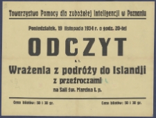 [Afisz. Incipit:] Towarzystwo Pomocy dla zubożałej Inteligencji w Poznaniu : Poniedziałek, 19 listopada 1934 r. o godz. 20-tej odczyt p.t. : Wrażenia z podróży do Islandji z przeźroczami... /Towarzystwo Pomocy dla zubożałej Inteligencji w Poznaniu