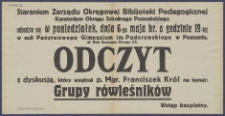 [Afisz] : [Incipit:] Staraniem Zarządu Okręgowej Bibljoteki Pedagogicznej Kuratorjum Okręgu Szkolnego Poznańskiego odbędzie się w poniedziałek, dnia 6-go maja br. o godz. 19-tej w auli Państowego Gimnazjum im. Paderewskiego w Poznaniu ul. Wały Zygmunta Starego 2/3 : Odczyt z dyskusją, który wygłosi p. Mgr. Franciszek Król na temat: Grupy równieśników / Okręgowa Bibljoteka Pedagogiczna Kuratorium Okręgu Szkolnego Poznańskiego