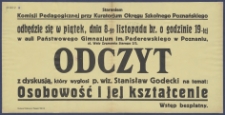 [Afisz] : [Incipit:] Staraniem Zarządu Okręgowej Bibljoteki Pedagogicznej Kuratorjum Okręgu Szkolnego Poznańskiego odbędzie się w piątek, dnia 8-go listopada br. o godz. 19-tej w auli Państowego Gimnazjum im. Paderewskiego w Poznaniu ul. Wały Zygmunta Starego 2/3 : Odczyt z dyskusją, który wygłosi p. wiz. Stanisław Godecki na temat: Osobowość i jej kształcenie: Okręgowa Bibljoteka Pedagogiczna kuratorium Okręgu Szkolnego Poznańskiego