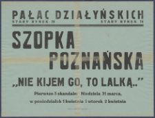 [Afisz] : [Incipit:] Pałac Działyńskich Stary Rynek 78 : Szopka Poznańska "Nie kijem go, to lalką..": Pierwsze 3 skandale: niedziela 31 marca, w poniedziałek 1 kwietnia i wtorek 2 kwietnia