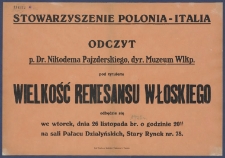 [Afisz] : [Incipit:] Stowarzyszenie Polonia-Italia : odczyt p. Dr. Nikodema Pajzderskiego, dyr. Muzeum Wlkp. pod tytułem: Wielkość renesansu włoskiego odbędzie się we wtorek, dnia 26 listopada br. o godzinie 20.15 na sali Pałacu Działyńskich, Stary Rynek 78