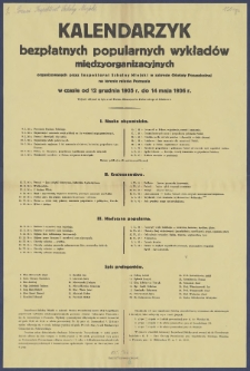 [Afisz] : [Incipit:] Kalendarzyk bezpłatnych popularnych wykładów międzyorganizacyjnych organizowanych przez Inspektorat Szkolny Miejski w zakresie Oświaty Pozaszkolnej na terenie miasta Poznania w czasie od 12 grudnia 1935 r. do 14 maja 1936 r. : Wykłady odbywać się będą w sali Państw. Gimnazjum im. Paderewskiego w Poznaniu ul. Składowa 2 [...].