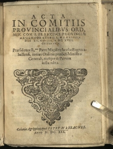 Acta In Comitiis Provincialibvs Ord. Min. Con. S. Francisci Provinciae Argentoratensis, Herbipoli Die XV. Novemb. M. DC. XVIII. Celebratis : Praesidente R.mo Patre Magistro Iacobo Bagnacaballensi, totius Ordinis praedicti Ministro Generali, eiusque & Patrum iussu edita
