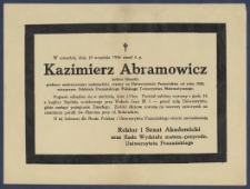 [Nekrolog] : [Incipit:] W czwartek, dnia 10 września 1936 zmarł Kazimierz Abramowicz doktor filozofji, profesor nadzwyczajny matematyki, czynny na Uniwersytecie Poznańskim od roku 1920, wiceprezes Oddziału Poznańskiego Polskiego Towarzystwa Matematycznego [...] / Rektor i Senat Akademicki oraz Rada Wydziału matem.-przyrodn. Uniwersytetu Poznańskiego.