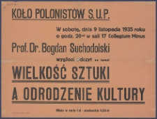 [Afisz] : [Incipit:] W sobotę, dnia 9 listopada 1935 roku o godz. 20-tej w sali 17 Collegium Minus prof. dr. Bogdan Suchodolski wygłosi odczyt na temat Wielkość sztuki a odrodzenie kultury/ Koło Polonist&oacute;w S.U.P.