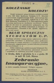 [Ulotka] : [Incipit:] Dzięki inicjatywie grupy koleg&oacute;w medyk&oacute;w powstał w 1931 Klub Społeczny Medyk&oacute;w U. P. R&oacute;wnież z samorzutnie zorganizowanego klubu dyskusyjnego skupiającego koleg&oacute;w prawnik&oacute;w wyłonił się w roku 1933 Klub Społeczny Prawnik&oacute;w U. P. Powstała w ten spo&oacute;b organizacja, kt&oacute;ra nosi nazwę Klub Społeczny Student&oacute;w U. P. [...] Celem dokładengo poinformowania koleżanek i koleg&oacute;w o naszej pracy dotychczasowej, założeniach ideowych i projektach na najblizszą przyszłość urządzamy w środę, dnia 5 grudnia b.r. o godz. 20 w sali 18 Coll. Minus zebranie inauguracyjne [...] / Prezydjum Klubu Społecznego S. U. P.