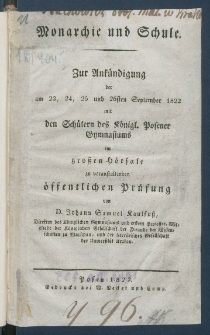 Monarchie und Schule : zur Ank&uuml;ndigung der am 23, 24, 25 und 26sten September 1822 mit den Sch&uuml;lern des K&ouml;nigl. Posener Gymnasiums im grossen H&ouml;rsale zu veranstaltenden &ouml;ffentlichen Pr&uuml;fung.