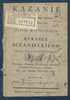 Kazanie w dzień rocznicy śmierci zmarłego w Bogu pana jaśnie wielmożnego Łukasza Sczanieckiego, sędziego pokoiu powiatu poznańskiego na uroczystym żałobnego nabożeństwa obchodzie w kościele parafialnym w Brodach dnia 29go miesiąca lipca 1811 roku miane.