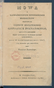 Mowa o nayważnieyszych powinnościach młodzieńc&oacute;w mianowice uczni&oacute;w Kr&oacute;lewskiego Gimnazyum Poznańskiego, miana w polskim języku przy otwarciu nowego kursu szkolnego, dnia 8go października roku 1827 i na niemiecki język przełożona.